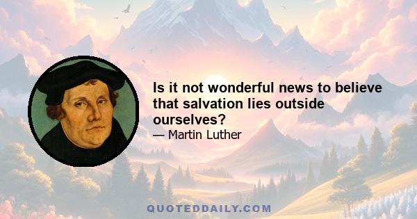 Is it not wonderful news to believe that salvation lies outside ourselves?