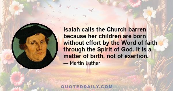 Isaiah calls the Church barren because her children are born without effort by the Word of faith through the Spirit of God. It is a matter of birth, not of exertion.