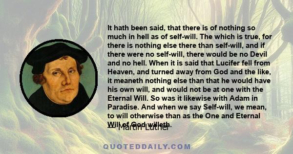 It hath been said, that there is of nothing so much in hell as of self-will. The which is true, for there is nothing else there than self-will, and if there were no self-will, there would be no Devil and no hell. When