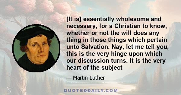 [It is] essentially wholesome and necessary, for a Christian to know, whether or not the will does any thing in those things which pertain unto Salvation. Nay, let me tell you, this is the very hinge upon which our