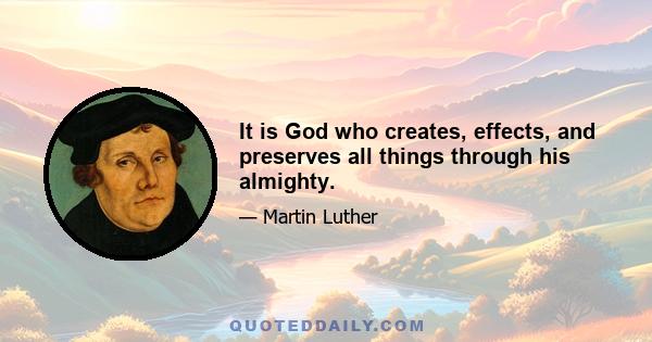 It is God who creates, effects, and preserves all things through his almighty.