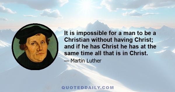 It is impossible for a man to be a Christian without having Christ; and if he has Christ he has at the same time all that is in Christ.