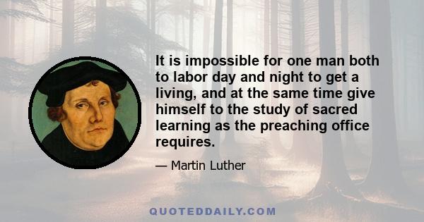 It is impossible for one man both to labor day and night to get a living, and at the same time give himself to the study of sacred learning as the preaching office requires.