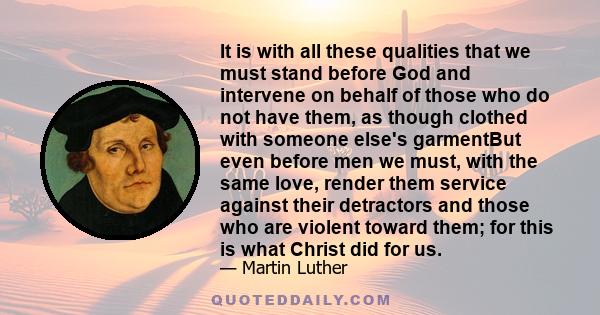 It is with all these qualities that we must stand before God and intervene on behalf of those who do not have them, as though clothed with someone else's garmentBut even before men we must, with the same love, render