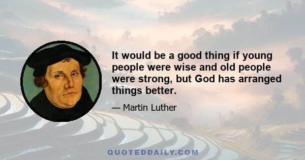 It would be a good thing if young people were wise and old people were strong, but God has arranged things better.