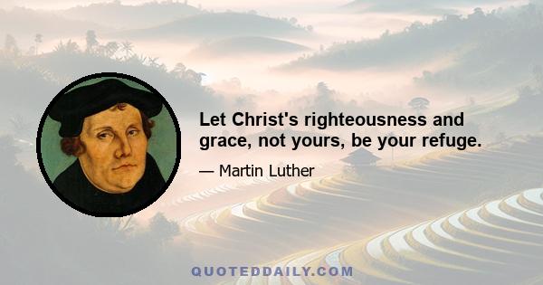 Let Christ's righteousness and grace, not yours, be your refuge.