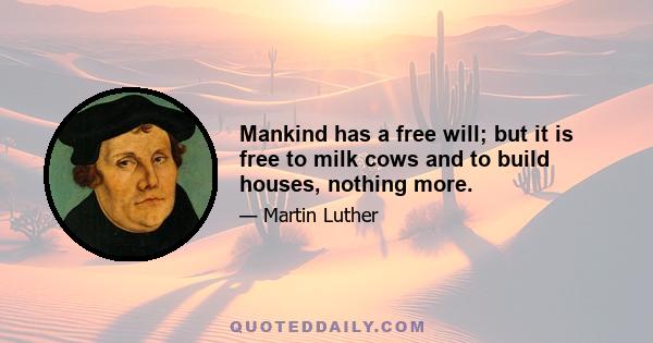 Mankind has a free will; but it is free to milk cows and to build houses, nothing more.