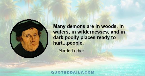 Many demons are in woods, in waters, in wildernesses, and in dark poolly places ready to hurt...people.