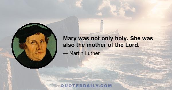 Mary was not only holy. She was also the mother of the Lord.