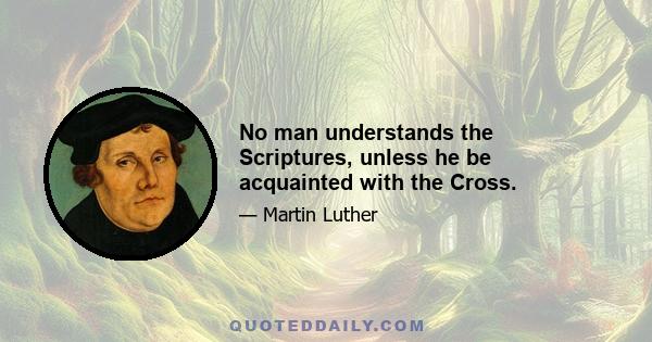 No man understands the Scriptures, unless he be acquainted with the Cross.