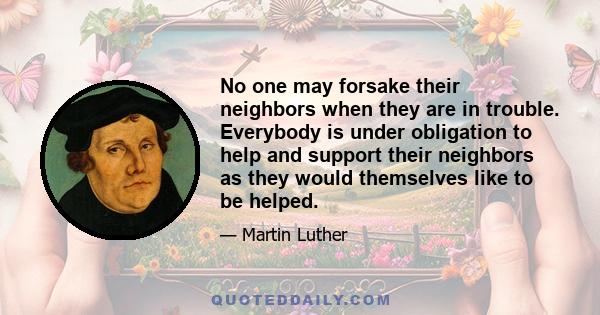 No one may forsake their neighbors when they are in trouble. Everybody is under obligation to help and support their neighbors as they would themselves like to be helped.