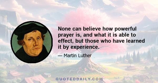 None can believe how powerful prayer is, and what it is able to effect, but those who have learned it by experience.