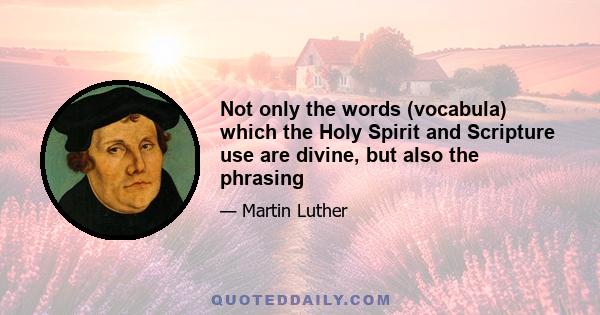 Not only the words (vocabula) which the Holy Spirit and Scripture use are divine, but also the phrasing