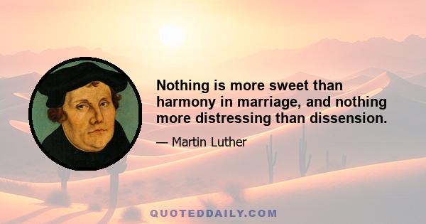 Nothing is more sweet than harmony in marriage, and nothing more distressing than dissension.