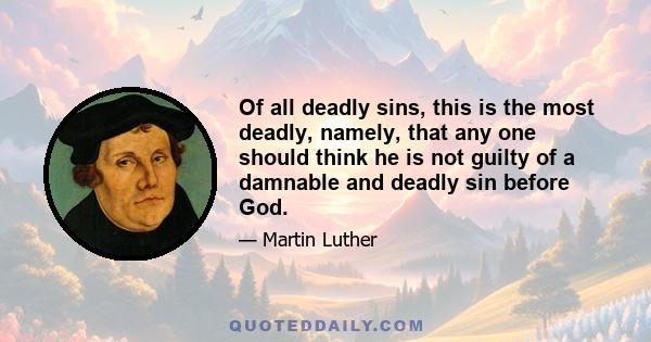 Of all deadly sins, this is the most deadly, namely, that any one should think he is not guilty of a damnable and deadly sin before God.