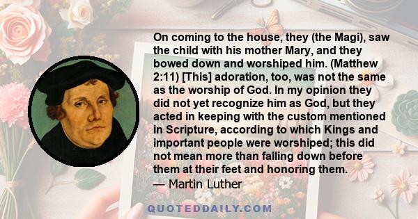 On coming to the house, they (the Magi), saw the child with his mother Mary, and they bowed down and worshiped him. (Matthew 2:11) [This] adoration, too, was not the same as the worship of God. In my opinion they did