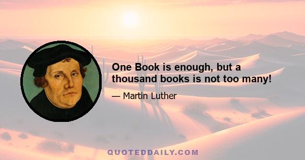 One Book is enough, but a thousand books is not too many!