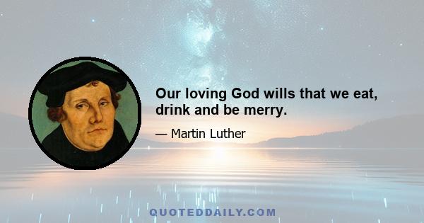 Our loving God wills that we eat, drink and be merry.