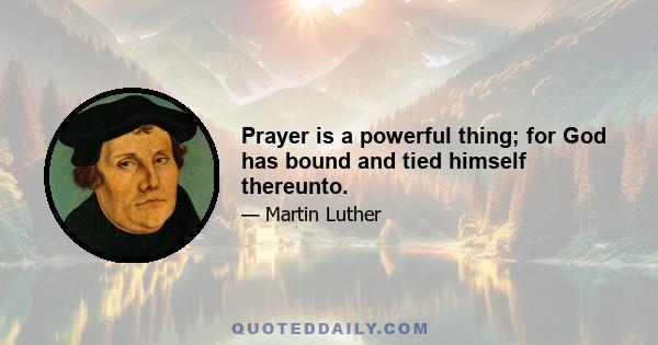 Prayer is a powerful thing; for God has bound and tied himself thereunto.