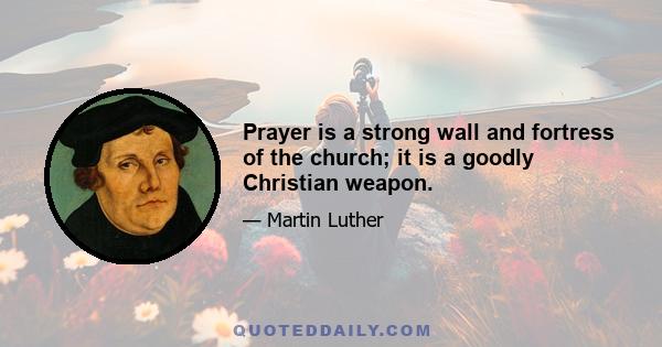 Prayer is a strong wall and fortress of the church; it is a goodly Christian weapon.