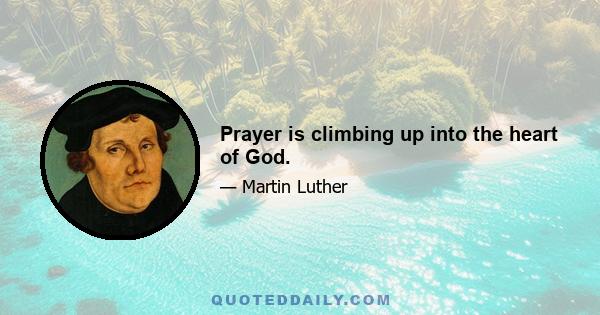 Prayer is climbing up into the heart of God.