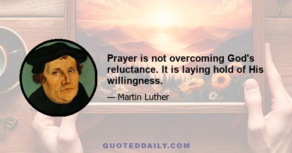 Prayer is not overcoming God's reluctance. It is laying hold of His willingness.