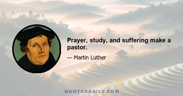 Prayer, study, and suffering make a pastor.