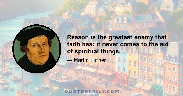 Reason is the greatest enemy that faith has: it never comes to the aid of spiritual things.