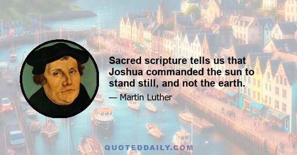 Sacred scripture tells us that Joshua commanded the sun to stand still, and not the earth.