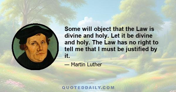 Some will object that the Law is divine and holy. Let it be divine and holy. The Law has no right to tell me that I must be justified by it.