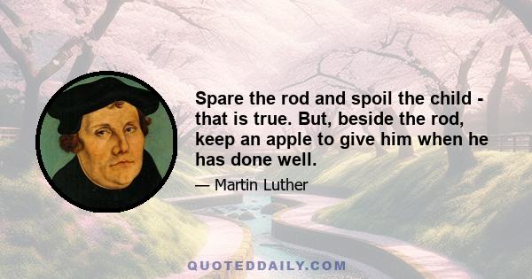 Spare the rod and spoil the child - that is true. But, beside the rod, keep an apple to give him when he has done well.