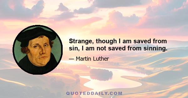 Strange, though I am saved from sin, I am not saved from sinning.