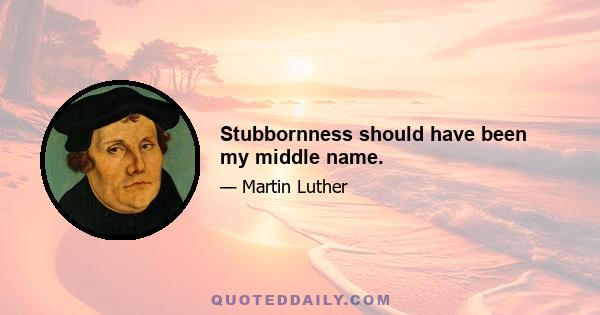 Stubbornness should have been my middle name.