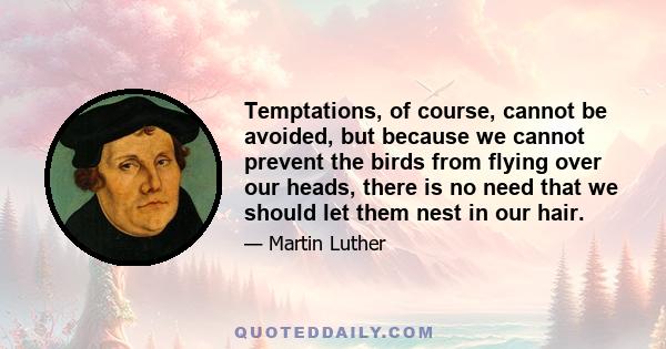 Temptations, of course, cannot be avoided, but because we cannot prevent the birds from flying over our heads, there is no need that we should let them nest in our hair.