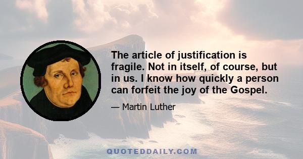 The article of justification is fragile. Not in itself, of course, but in us. I know how quickly a person can forfeit the joy of the Gospel.