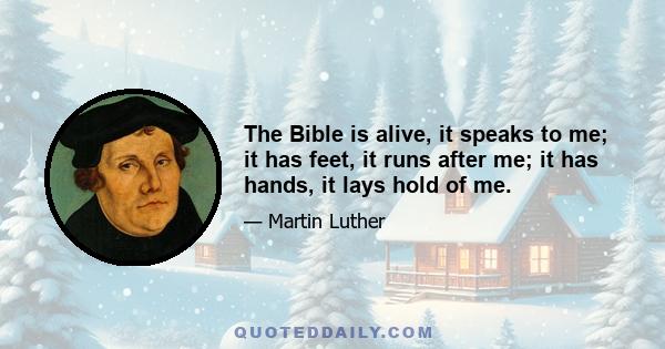 The Bible is alive, it speaks to me; it has feet, it runs after me; it has hands, it lays hold of me.