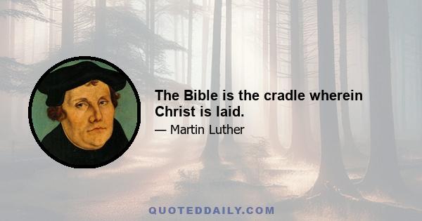 The Bible is the cradle wherein Christ is laid.