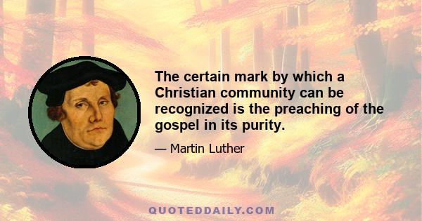 The certain mark by which a Christian community can be recognized is the preaching of the gospel in its purity.