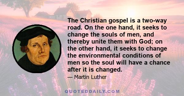 The Christian gospel is a two-way road. On the one hand, it seeks to change the souls of men, and thereby unite them with God; on the other hand, it seeks to change the environmental conditions of men so the soul will