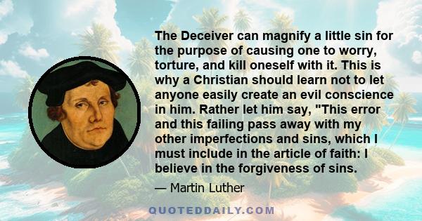 The Deceiver can magnify a little sin for the purpose of causing one to worry, torture, and kill oneself with it. This is why a Christian should learn not to let anyone easily create an evil conscience in him. Rather