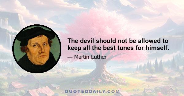 The devil should not be allowed to keep all the best tunes for himself.