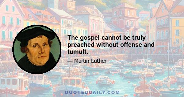 The gospel cannot be truly preached without offense and tumult.