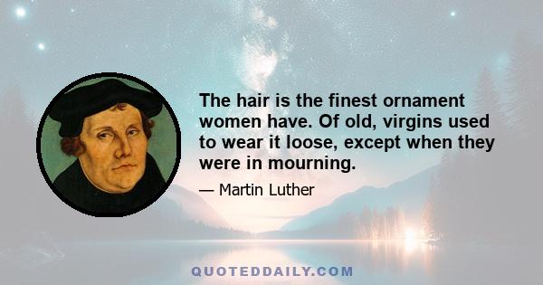 The hair is the finest ornament women have. Of old, virgins used to wear it loose, except when they were in mourning.