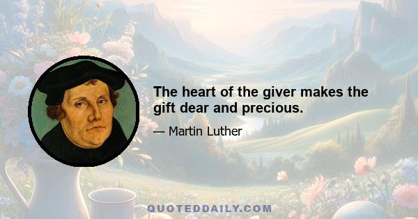 The heart of the giver makes the gift dear and precious.