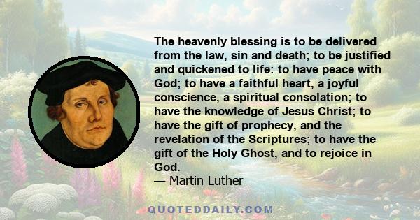 The heavenly blessing is to be delivered from the law, sin and death; to be justified and quickened to life: to have peace with God; to have a faithful heart, a joyful conscience, a spiritual consolation; to have the