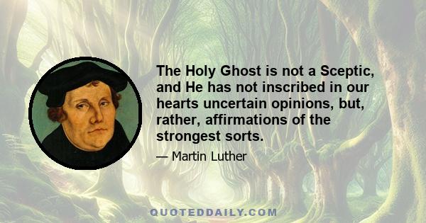 The Holy Ghost is not a Sceptic, and He has not inscribed in our hearts uncertain opinions, but, rather, affirmations of the strongest sorts.