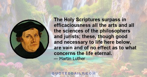 The Holy Scriptures surpass in efficaciousness all the arts and all the sciences of the philosophers and jurists; these, though good and necessary to life here below, are vain and of no effect as to what concerns the