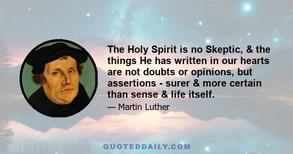 The Holy Spirit is no Skeptic, & the things He has written in our hearts are not doubts or opinions, but assertions - surer & more certain than sense & life itself.