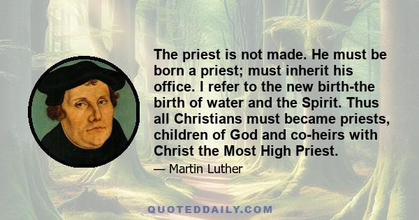 The priest is not made. He must be born a priest; must inherit his office. I refer to the new birth-the birth of water and the Spirit. Thus all Christians must became priests, children of God and co-heirs with Christ