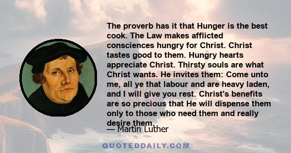 The proverb has it that Hunger is the best cook. The Law makes afflicted consciences hungry for Christ. Christ tastes good to them. Hungry hearts appreciate Christ. Thirsty souls are what Christ wants. He invites them: